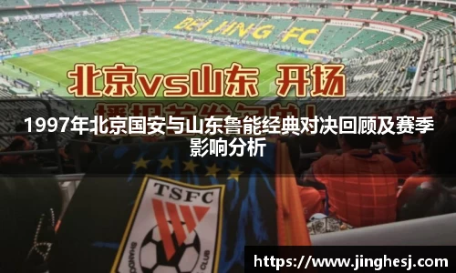 1997年北京国安与山东鲁能经典对决回顾及赛季影响分析